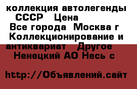 коллекция автолегенды СССР › Цена ­ 85 000 - Все города, Москва г. Коллекционирование и антиквариат » Другое   . Ненецкий АО,Несь с.